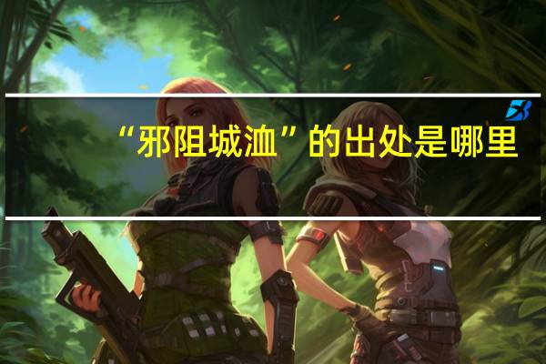 “邪阻城洫”的出处是哪里