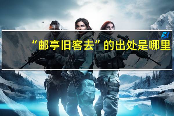 “邮亭旧客去”的出处是哪里