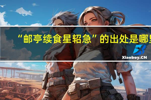 “邮亭续食星轺急”的出处是哪里