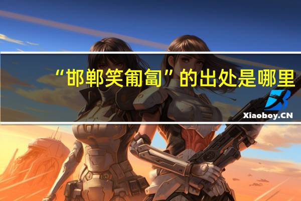 “邯郸笑匍匐”的出处是哪里