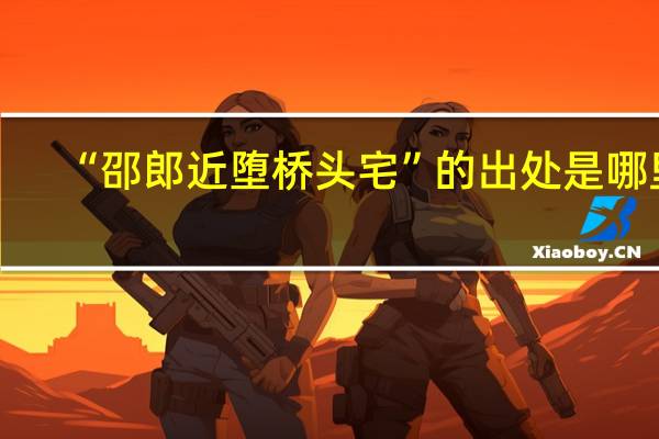 “邵郎近堕桥头宅”的出处是哪里