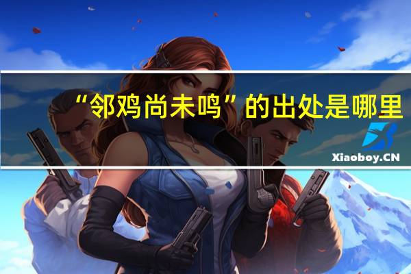 “邻鸡尚未鸣”的出处是哪里