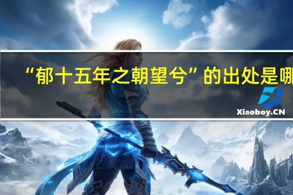 “郁十五年之朝望兮”的出处是哪里