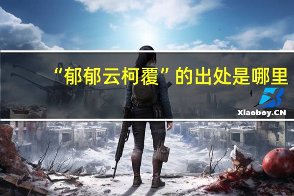 “郁郁云柯覆”的出处是哪里