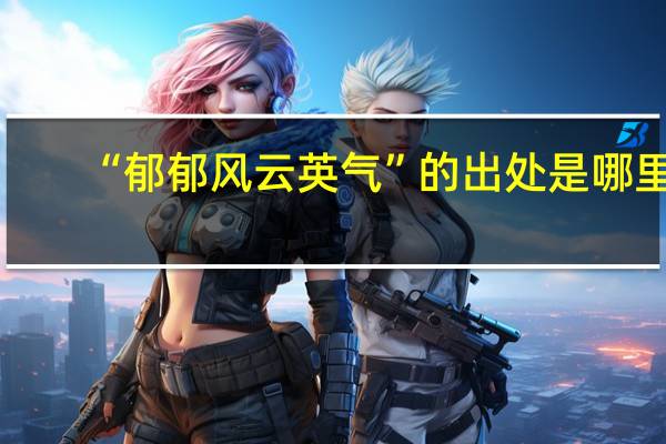 “郁郁风云英气”的出处是哪里