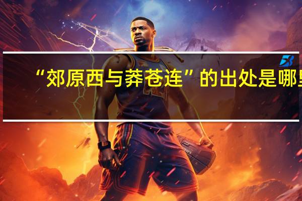 “郊原西与莽苍连”的出处是哪里