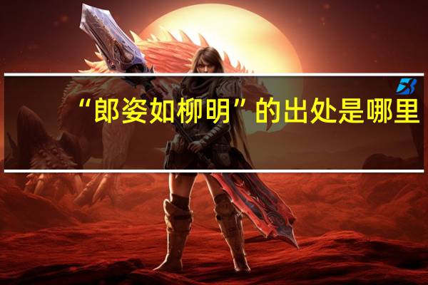 “郎姿如柳明”的出处是哪里