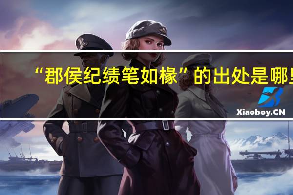 “郡侯纪绩笔如椽”的出处是哪里