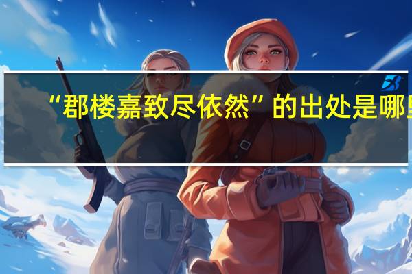 “郡楼嘉致尽依然”的出处是哪里