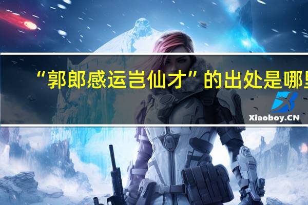 “郭郎感运岂仙才”的出处是哪里