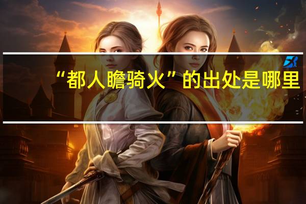 “都人瞻骑火”的出处是哪里