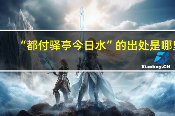 “都付驿亭今日水”的出处是哪里