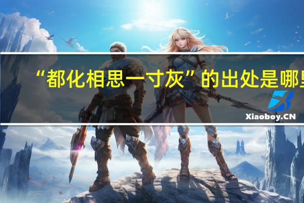 “都化相思一寸灰”的出处是哪里