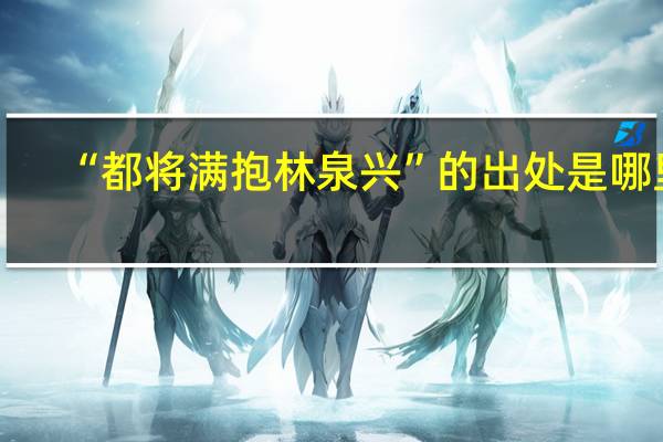 “都将满抱林泉兴”的出处是哪里