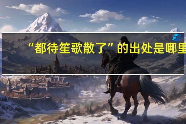 “都待笙歌散了”的出处是哪里
