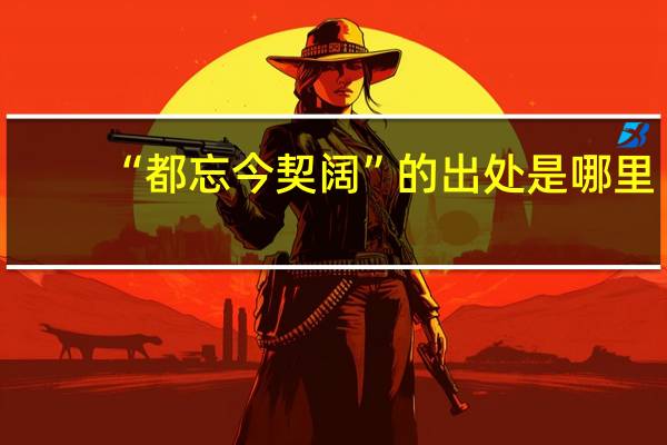 “都忘今契阔”的出处是哪里