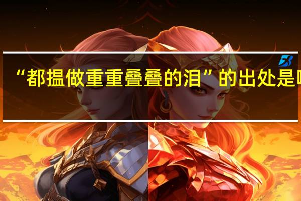 “都揾做重重叠叠的泪”的出处是哪里