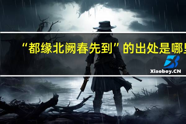 “都缘北阙春先到”的出处是哪里