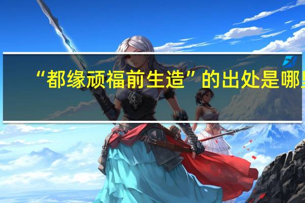 “都缘顽福前生造”的出处是哪里