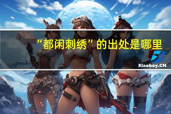“都闲刺绣”的出处是哪里