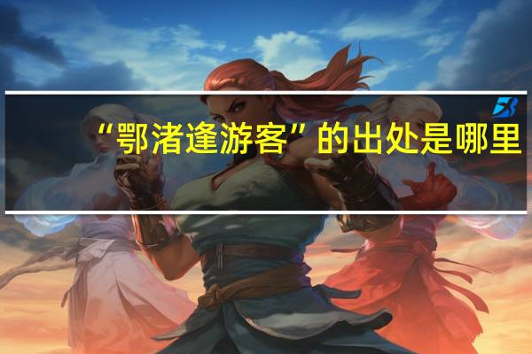 “鄂渚逢游客”的出处是哪里