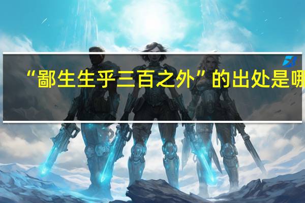 “鄙生生乎三百之外”的出处是哪里