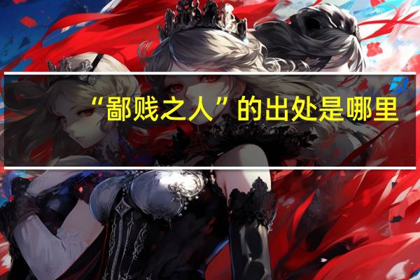 “鄙贱之人”的出处是哪里