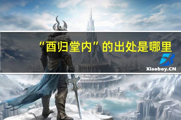 “酉归堂内”的出处是哪里