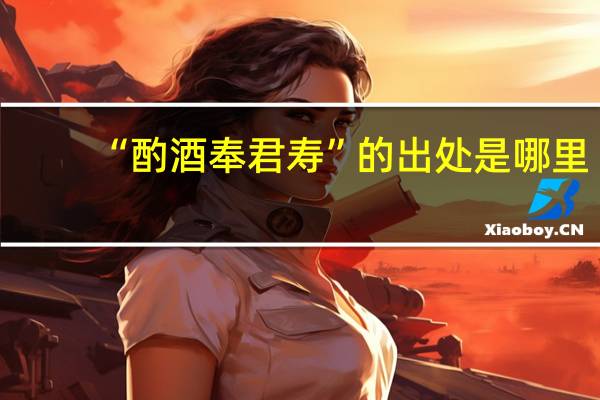 “酌酒奉君寿”的出处是哪里