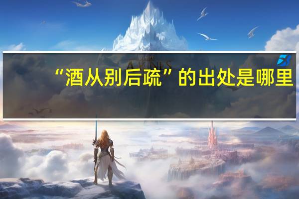 “酒从别后疏”的出处是哪里