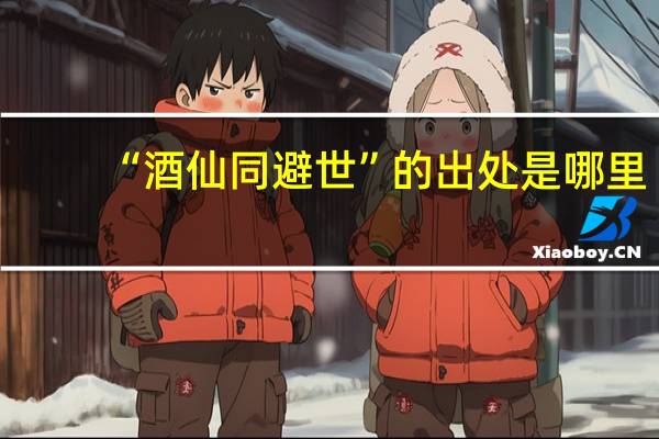 “酒仙同避世”的出处是哪里
