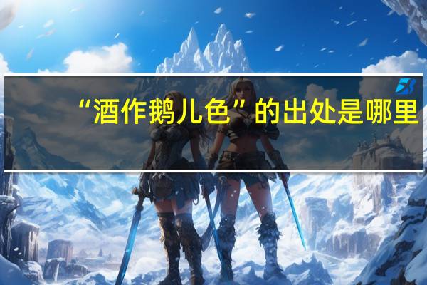 “酒作鹅儿色”的出处是哪里