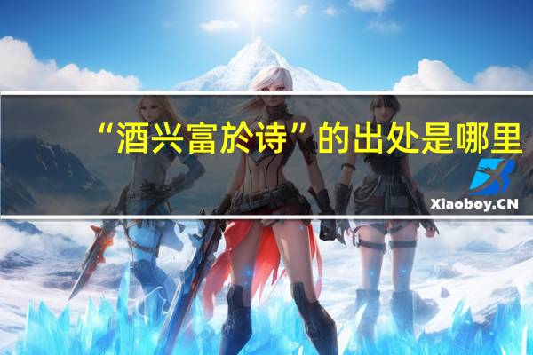 “酒兴富於诗”的出处是哪里