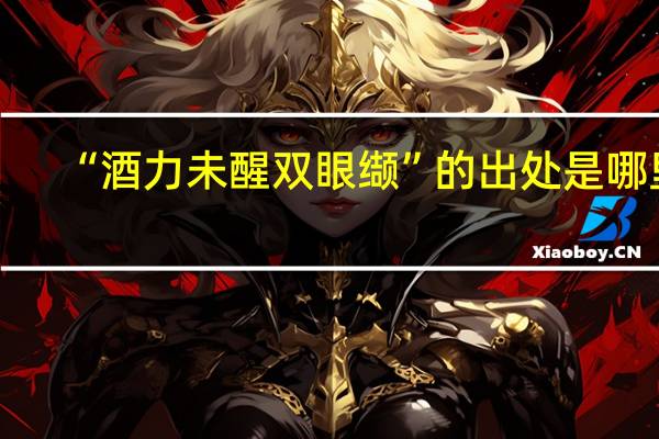 “酒力未醒双眼缬”的出处是哪里