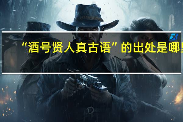 “酒号贤人真古语”的出处是哪里