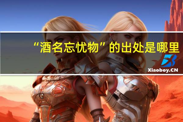 “酒名忘忧物”的出处是哪里