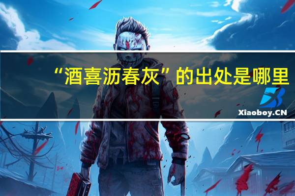 “酒喜沥春灰”的出处是哪里