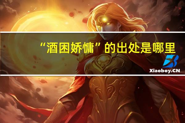 “酒困娇慵”的出处是哪里