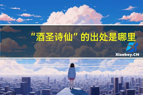 “酒圣诗仙”的出处是哪里