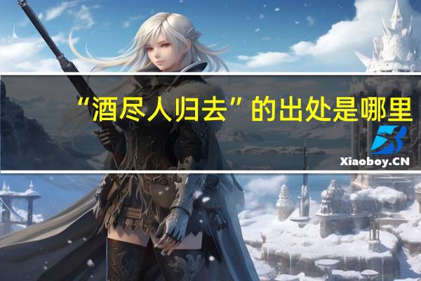 “酒尽人归去”的出处是哪里