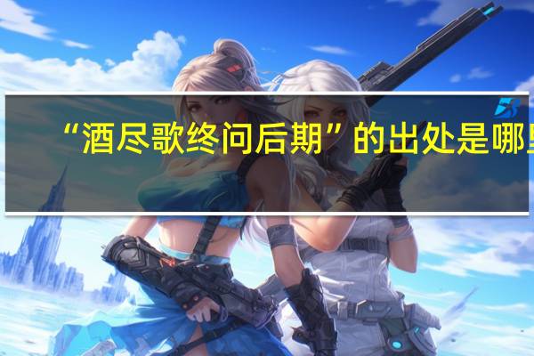 “酒尽歌终问后期”的出处是哪里