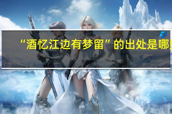 “酒忆江边有梦留”的出处是哪里