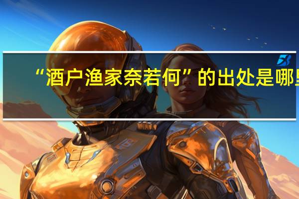 “酒户渔家奈若何”的出处是哪里