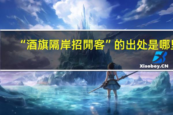 “酒旗隔岸招閒客”的出处是哪里