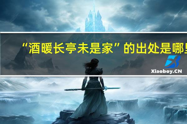 “酒暖长亭未是家”的出处是哪里