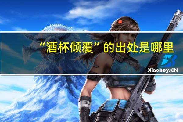 “酒杯倾覆”的出处是哪里