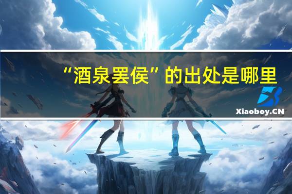 “酒泉罢侯”的出处是哪里