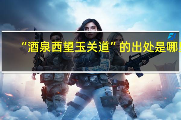 “酒泉西望玉关道”的出处是哪里