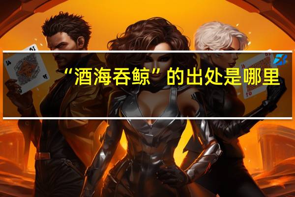 “酒海吞鲸”的出处是哪里