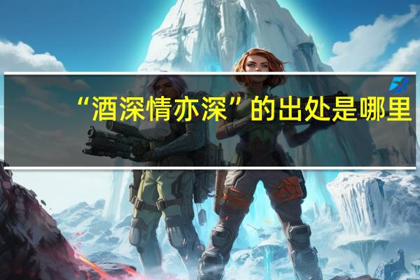 “酒深情亦深”的出处是哪里